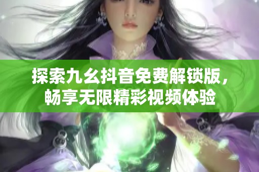 探索九幺抖音免費(fèi)解鎖版，暢享無(wú)限精彩視頻體驗(yàn)