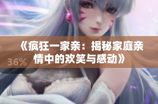 《瘋狂一家親：揭秘家庭親情中的歡笑與感動》