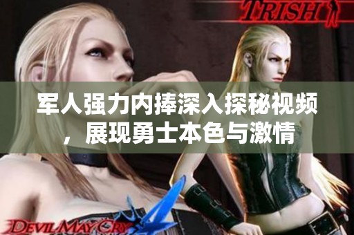 軍人強力內捧深入探秘視頻，展現勇士本色與激情