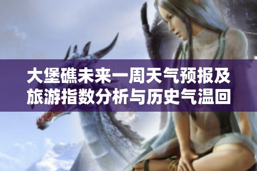 大堡礁未來一周天氣預報及旅游指數分析與歷史氣溫回顧