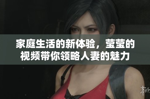 家庭生活的新體驗(yàn)，瑩瑩的視頻帶你領(lǐng)略人妻的魅力