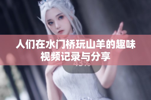 人們在水門橋玩山羊的趣味視頻記錄與分享