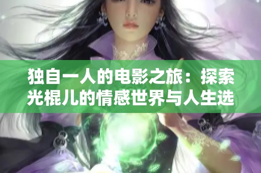 獨自一人的電影之旅：探索光棍兒的情感世界與人生選擇
