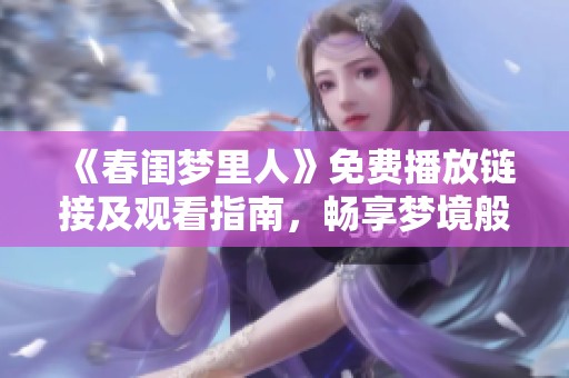 《春閨夢(mèng)里人》免費(fèi)播放鏈接及觀看指南，暢享夢(mèng)境般的愛(ài)戀故事