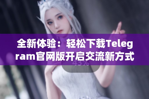 全新體驗：輕松下載Telegram官網版開啟交流新方式