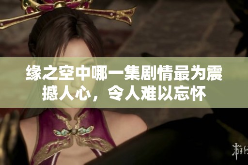 緣之空中哪一集劇情最為震撼人心，令人難以忘懷