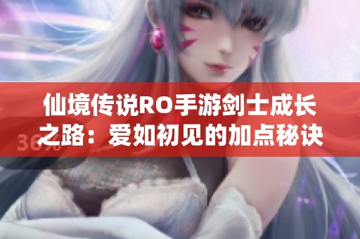 仙境傳說RO手游劍士成長之路：愛如初見的加點秘訣解析