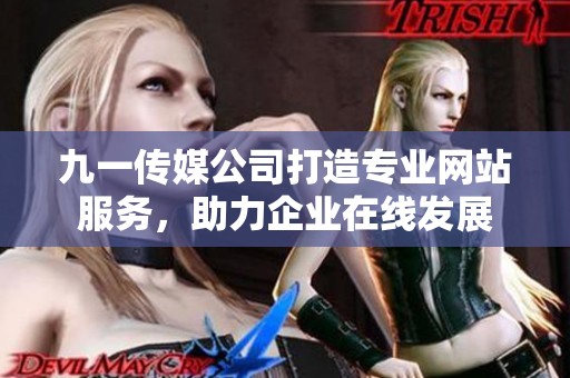 九一傳媒公司打造專業(yè)網(wǎng)站服務(wù)，助力企業(yè)在線發(fā)展