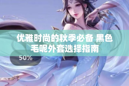 優(yōu)雅時尚的秋季必備 黑色毛呢外套選擇指南