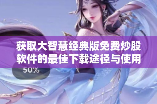 獲取大智慧經典版免費炒股軟件的最佳下載途徑與使用指南