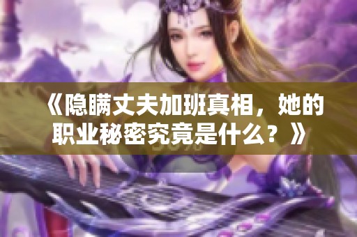《隱瞞丈夫加班真相，她的職業(yè)秘密究竟是什么？》