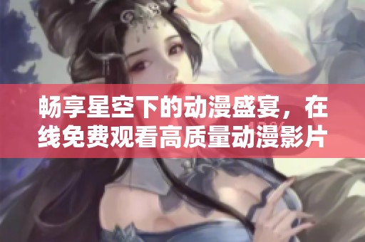 暢享星空下的動漫盛宴，在線免費觀看高質量動漫影片