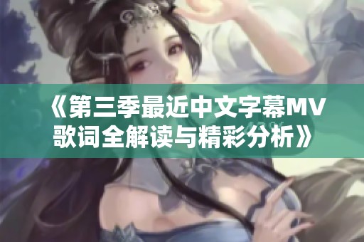 《第三季最近中文字幕MV歌詞全解讀與精彩分析》