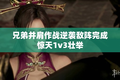 兄弟并肩作戰逆襲敵陣完成驚天1v3壯舉