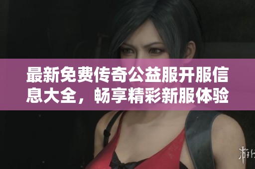 最新免費傳奇公益服開服信息大全，暢享精彩新服體驗