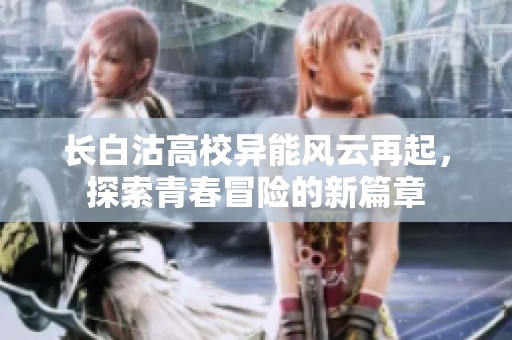 長白沽高校異能風云再起，探索青春冒險的新篇章