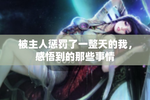 被主人懲罰了一整天的我，感悟到的那些事情