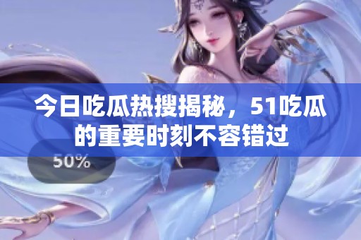 今日吃瓜熱搜揭秘，51吃瓜的重要時刻不容錯過