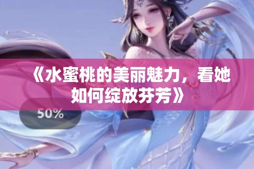 《水蜜桃的美麗魅力，看她如何綻放芬芳》
