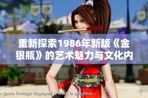 重新探索1986年新版《金銀瓶》的藝術魅力與文化內涵