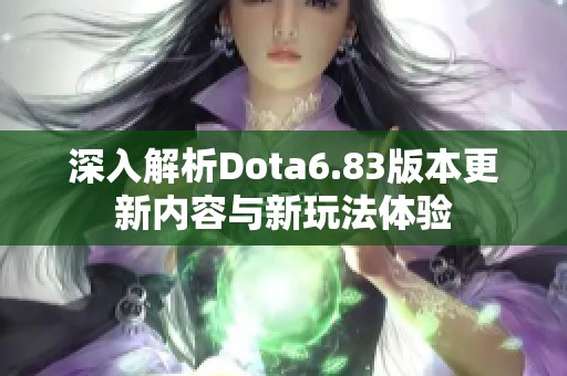 深入解析Dota6.83版本更新內容與新玩法體驗