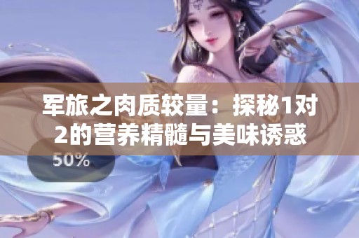 軍旅之肉質(zhì)較量：探秘1對2的營養(yǎng)精髓與美味誘惑
