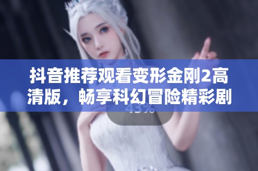 抖音推薦觀看變形金剛2高清版，暢享科幻冒險精彩劇情