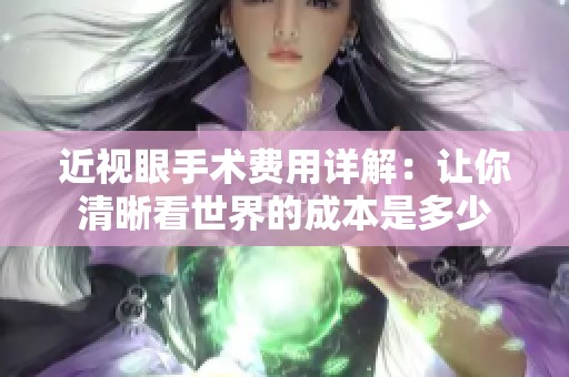 近視眼手術(shù)費用詳解：讓你清晰看世界的成本是多少