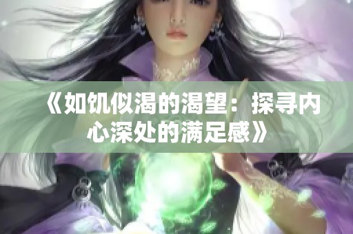 《如饑似渴的渴望：探尋內心深處的滿足感》