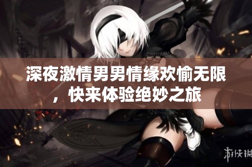 深夜激情男男情緣歡愉無限，快來體驗絕妙之旅