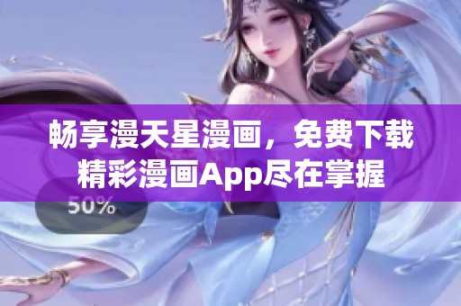 暢享漫天星漫畫，免費(fèi)下載精彩漫畫App盡在掌握