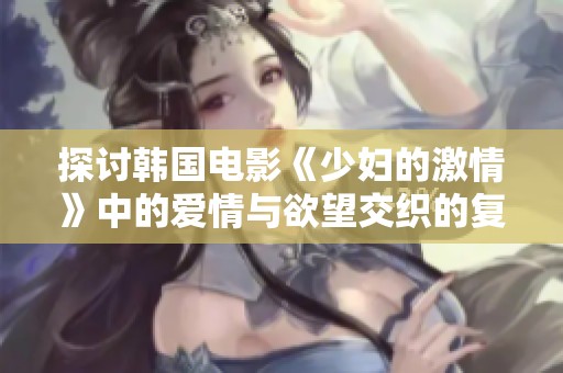 探討韓國電影《少婦的激情》中的愛情與欲望交織的復雜情感