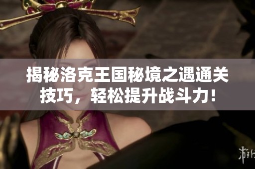 揭秘洛克王國秘境之遇通關技巧，輕松提升戰斗力！