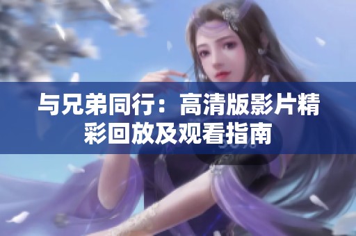 與兄弟同行：高清版影片精彩回放及觀看指南