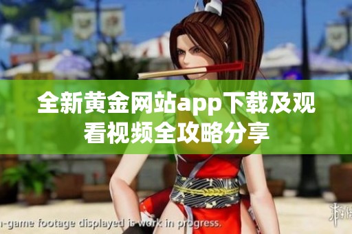 全新黃金網站app下載及觀看視頻全攻略分享