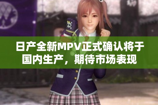 日產(chǎn)全新MPV正式確認將于國內生產(chǎn)，期待市場表現(xiàn)