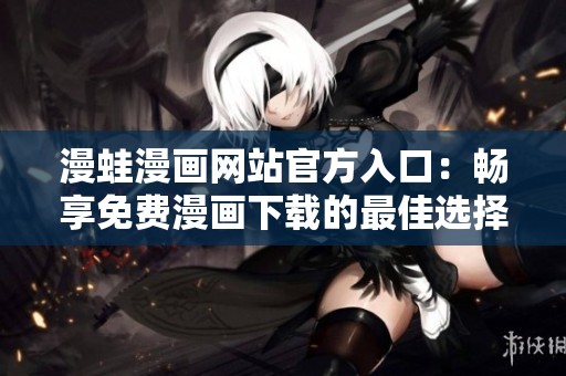 漫蛙漫畫網(wǎng)站官方入口：暢享免費(fèi)漫畫下載的最佳選擇