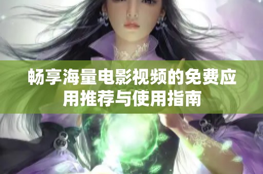 暢享海量電影視頻的免費應用推薦與使用指南