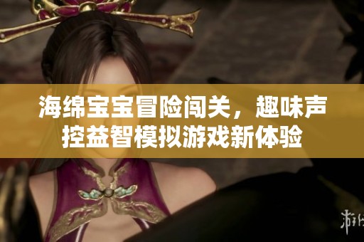 海綿寶寶冒險闖關(guān)，趣味聲控益智模擬游戲新體驗