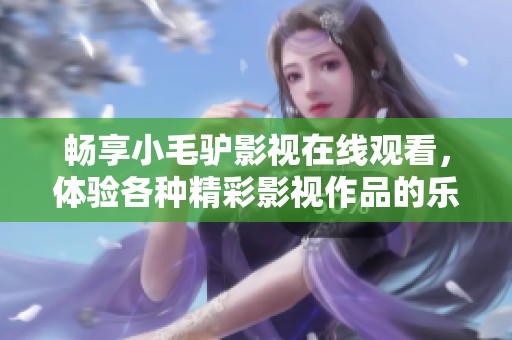 暢享小毛驢影視在線觀看，體驗(yàn)各種精彩影視作品的樂趣