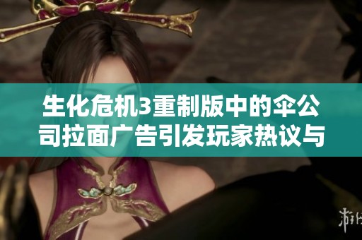 生化危機3重制版中的傘公司拉面廣告引發玩家熱議與討論
