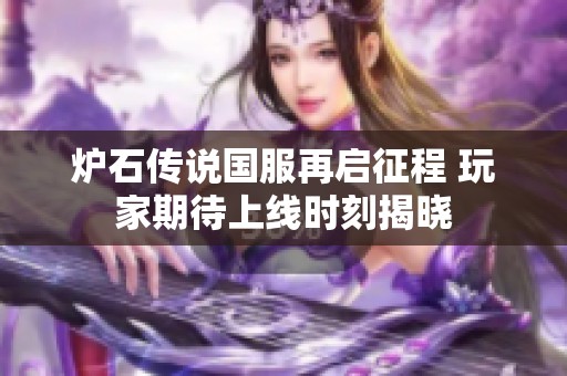 爐石傳說國服再啟征程 玩家期待上線時刻揭曉