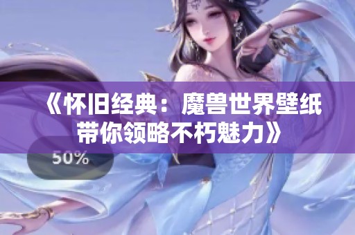 《懷舊經典：魔獸世界壁紙帶你領略不朽魅力》