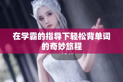 在學霸的指導下輕松背單詞的奇妙旅程