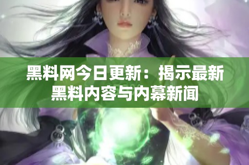 黑料網今日更新：揭示最新黑料內容與內幕新聞