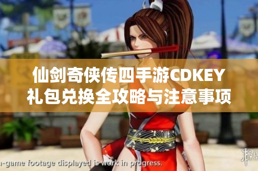 仙劍奇俠傳四手游CDKEY禮包兌換全攻略與注意事項分享
