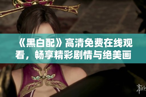 《黑白配》高清免費在線觀看，暢享精彩劇情與絕美畫面