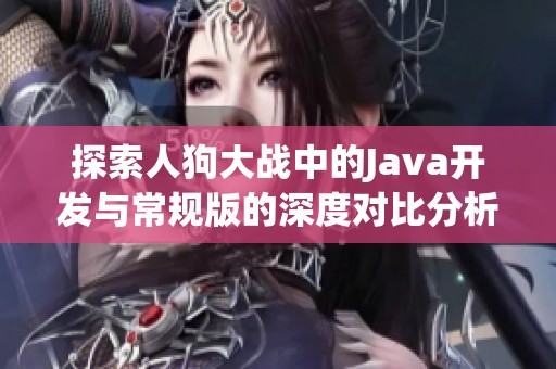 探索人狗大戰中的Java開發與常規版的深度對比分析