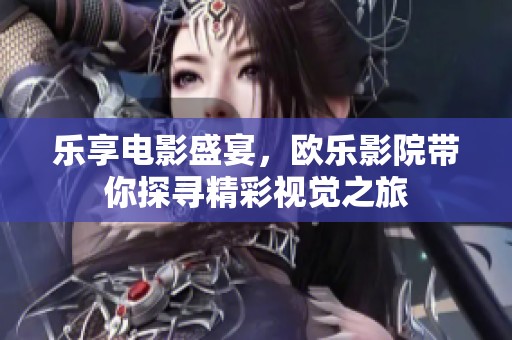 樂享電影盛宴，歐樂影院帶你探尋精彩視覺之旅