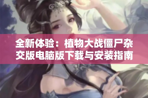 全新體驗：植物大戰僵尸雜交版電腦版下載與安裝指南